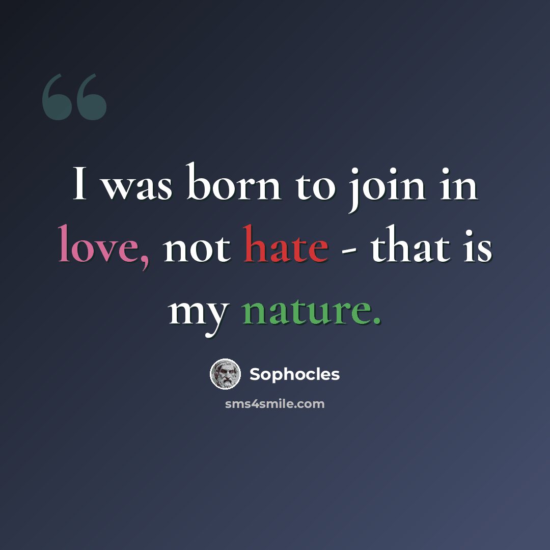 “I was born to join in love, not hate - that is my nature.” quote by Sophocles
