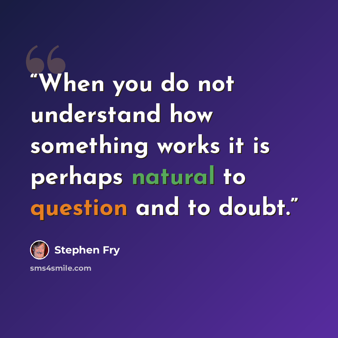 “When you do not understand how something works it is perhaps natural to question and to doubt.” quote by Stephen Fry