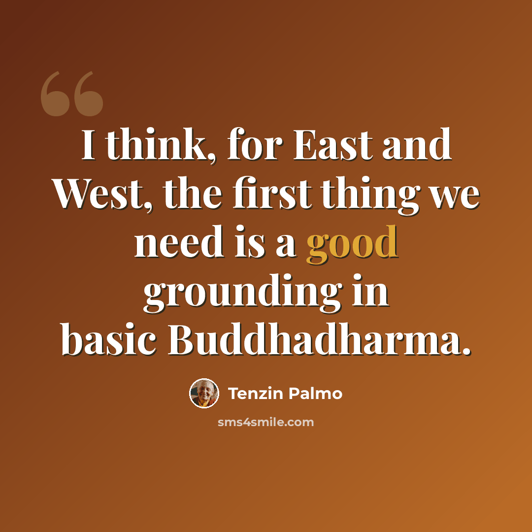“I think, for East and West, the first thing we need is a good grounding in basic Buddhadharma.” quote by Tenzin Palmo