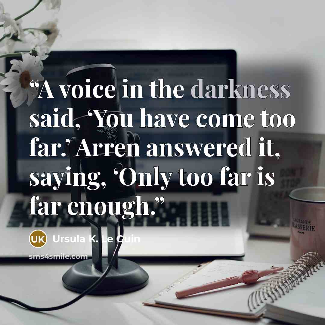 “A voice in the darkness said, ‘You have come too far.’ Arren answered it, saying, ‘Only too far is far enough.” quote by Ursula K. Le Guin