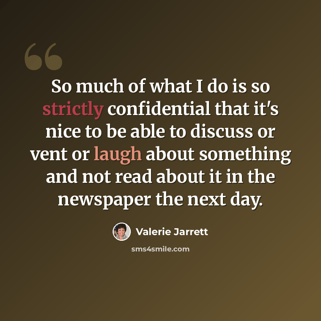 “So much of what I do is so strictly confidential that it's nice to be able to discuss or vent or laugh about something and not read about it in the newspaper the next day.” quote by Valerie Jarrett