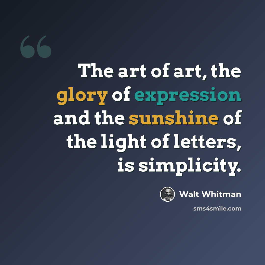 “The art of art, the glory of expression and the sunshine of the light of letters, is simplicity.” quote by Walt Whitman