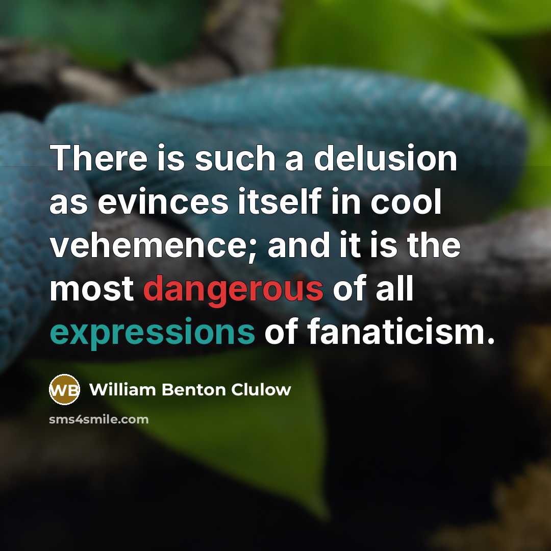 “There is such a delusion as evinces itself in cool vehemence; and it is the most dangerous of all expressions of fanaticism.” quote by William Benton Clulow