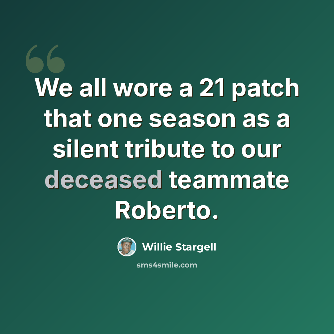 “We all wore a 21 patch that one season as a silent tribute to our deceased teammate Roberto.” quote by Willie Stargell