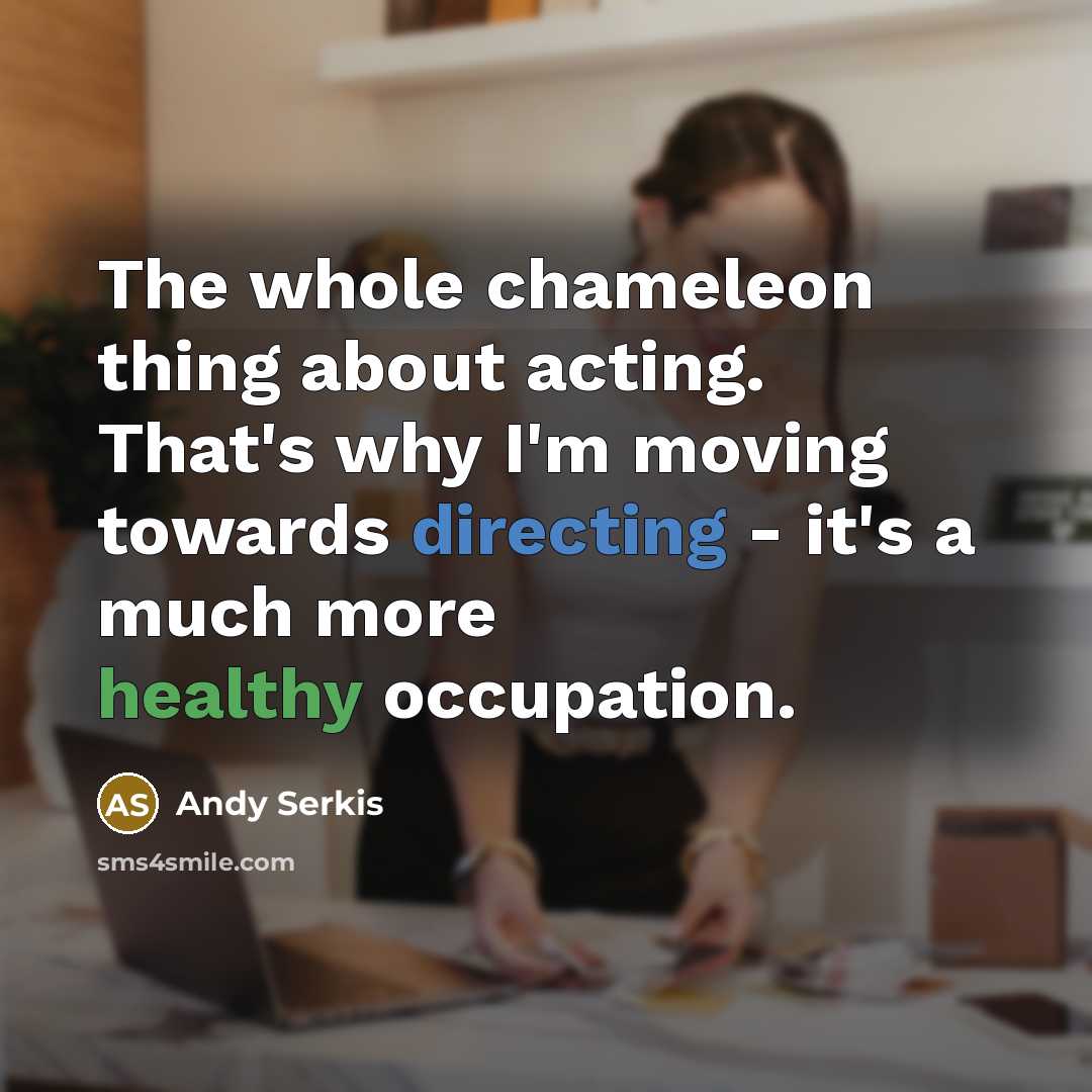 “The whole chameleon thing about acting. That's why I'm moving towards directing - it's a much more healthy occupation.” quote by Andy Serkis