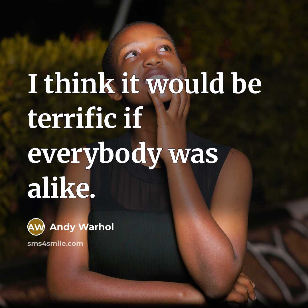 “I think it would be terrific if everybody was alike.” quote by Andy Warhol