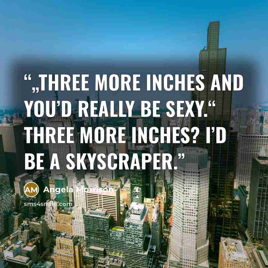“„Three more inches and you’d really be sexy.“ Three more inches? I’d be a skyscraper.” quote by Angela Morrison