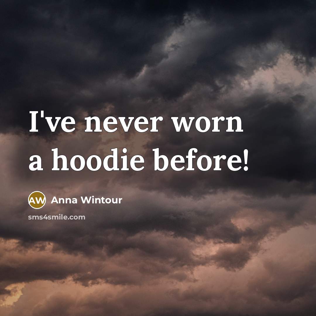 “I've never worn a hoodie before!” quote by Anna Wintour