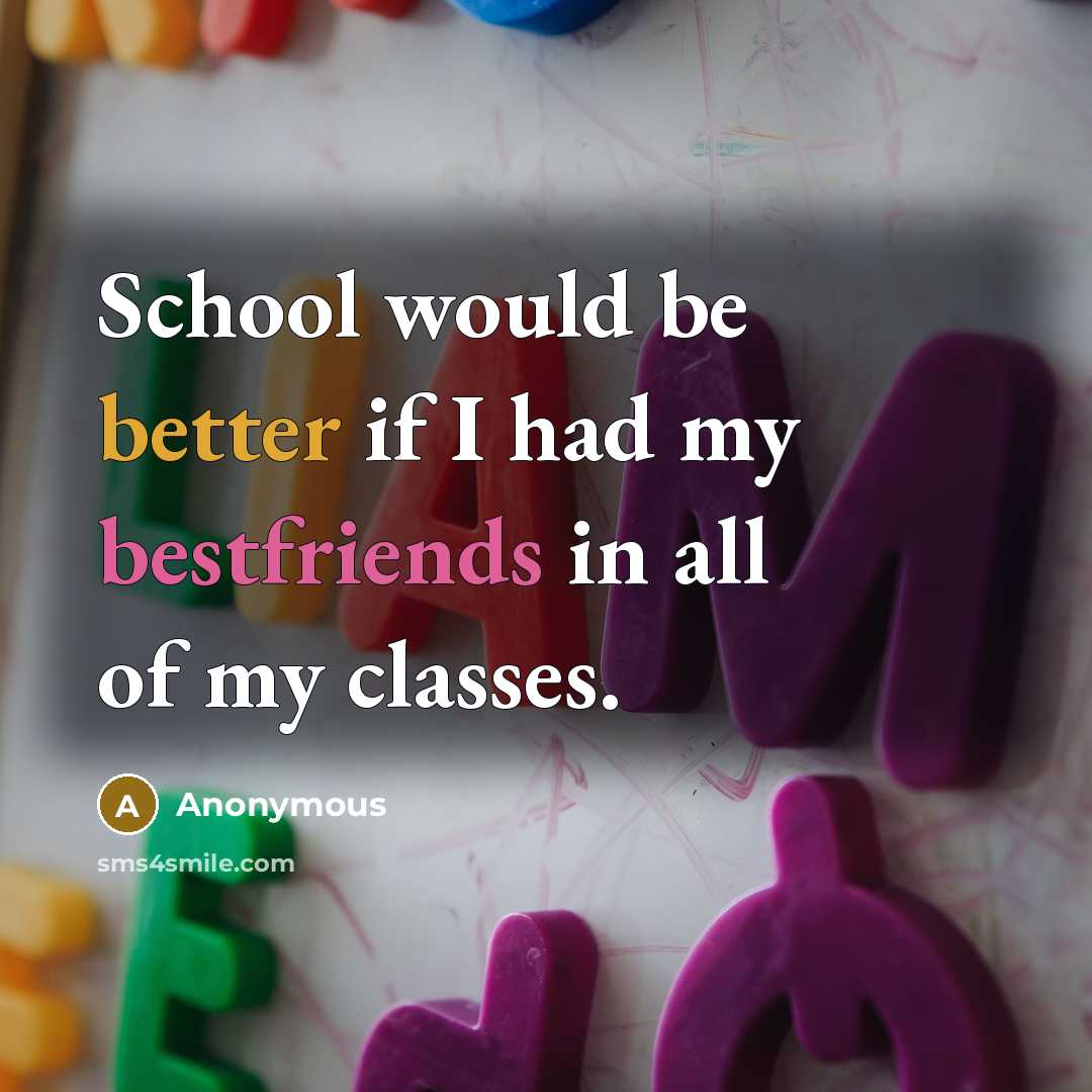 “School would be better if I had my bestfriends in all of my classes.” quote by Anonymous
