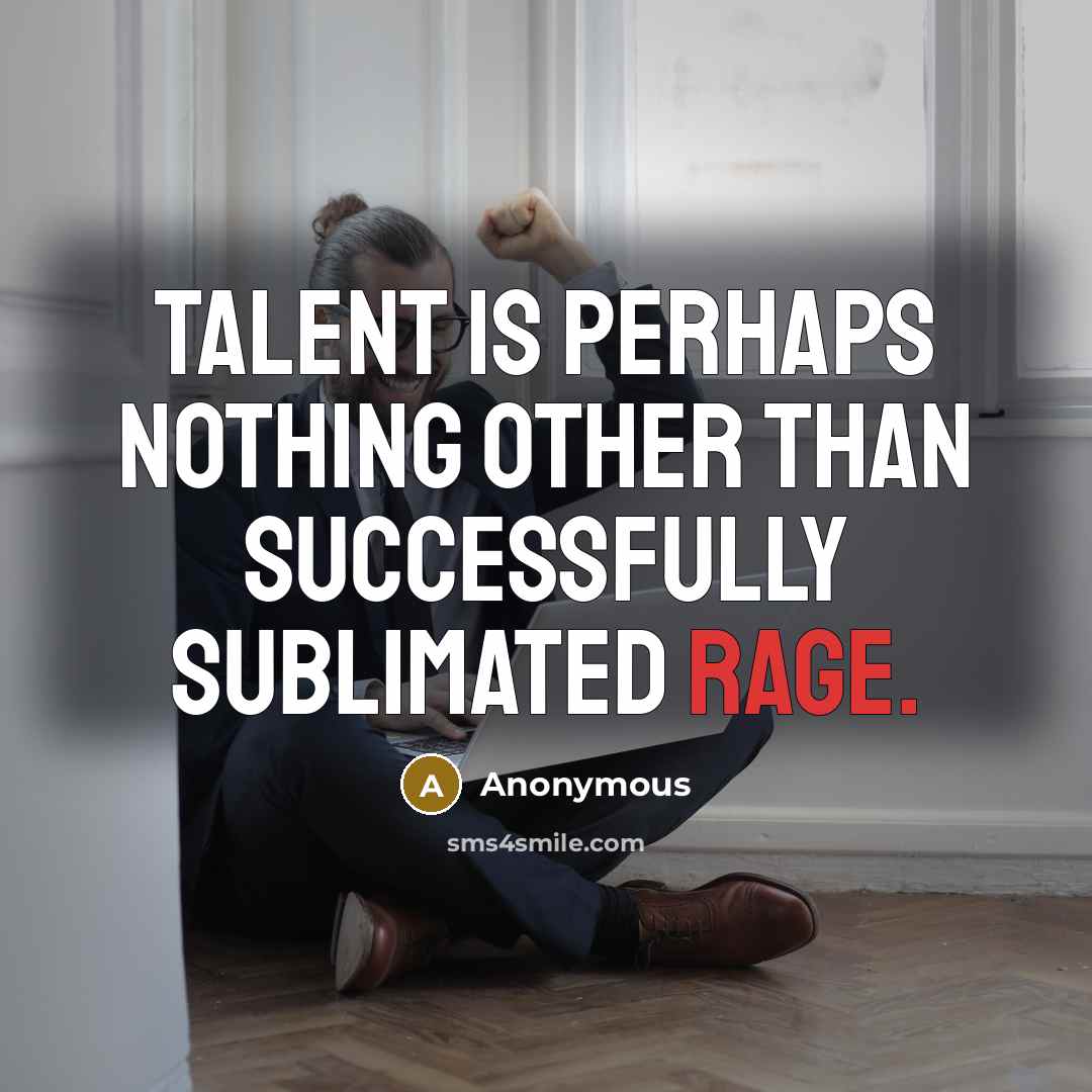 “Talent is perhaps nothing other than successfully sublimated rage.” quote by Anonymous