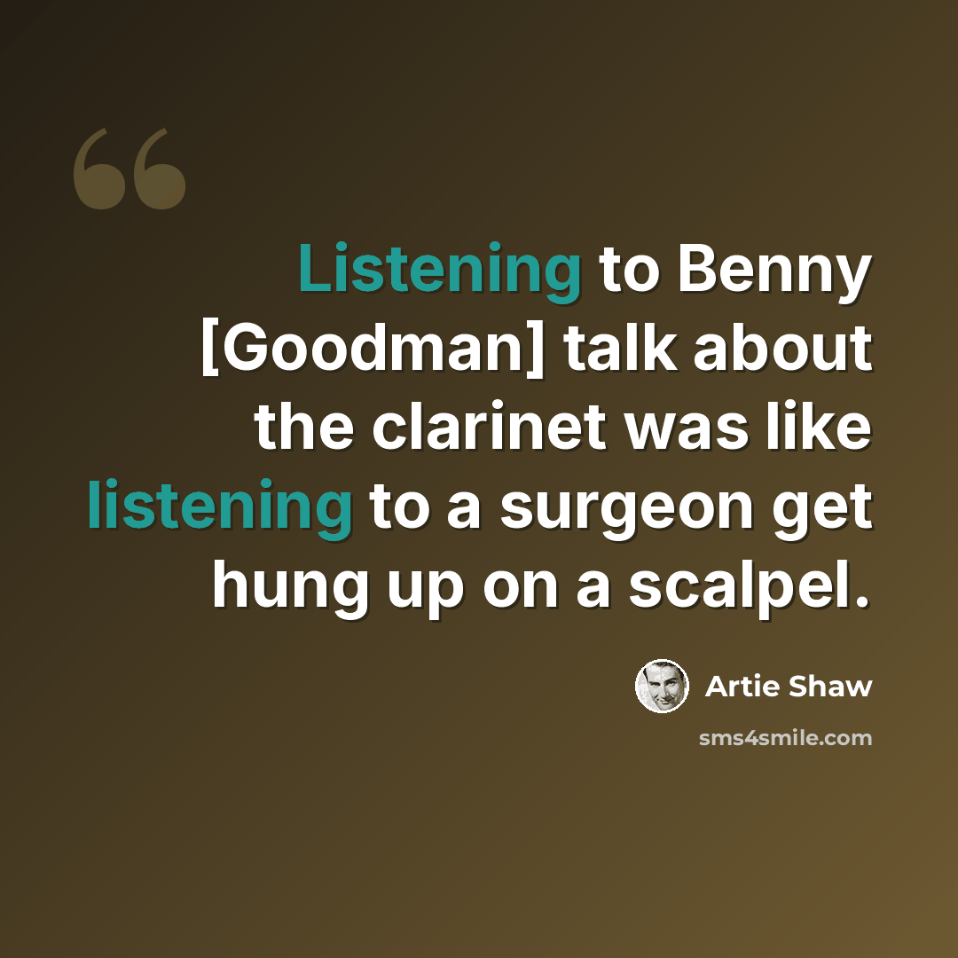 “Listening to Benny [Goodman] talk about the clarinet was like listening to a surgeon get hung up on a scalpel.” quote by Artie Shaw