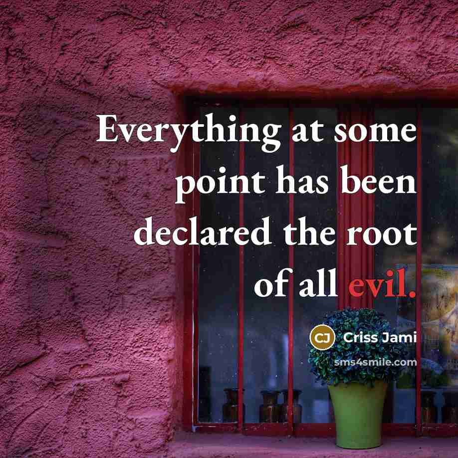 “Everything at some point has been declared the root of all evil.” quote by Criss Jami