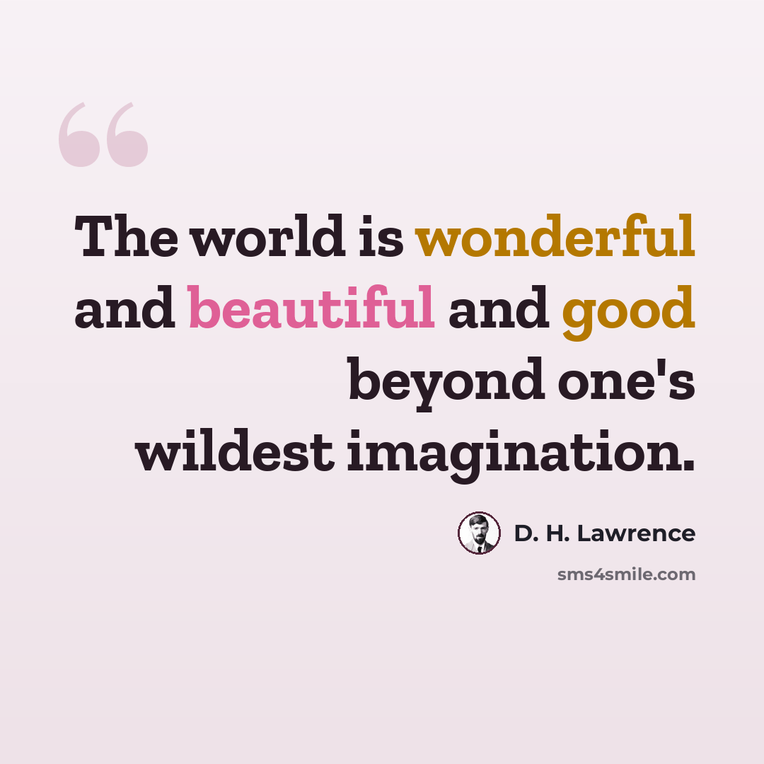 “The world is wonderful and beautiful and good beyond one's wildest imagination.” quote by D. H. Lawrence
