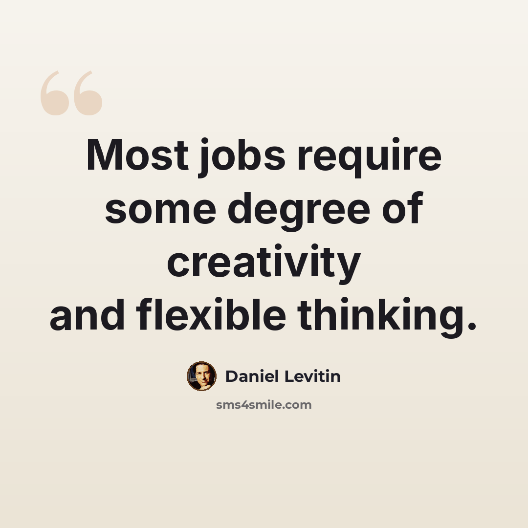 “Most jobs require some degree of creativity and flexible thinking.” quote by Daniel Levitin
