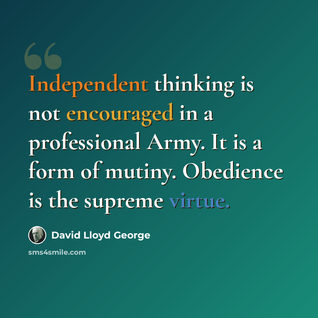 “Independent thinking is not encouraged in a professional Army. It is a form of mutiny. Obedience is the supreme virtue.” quote by David Lloyd George