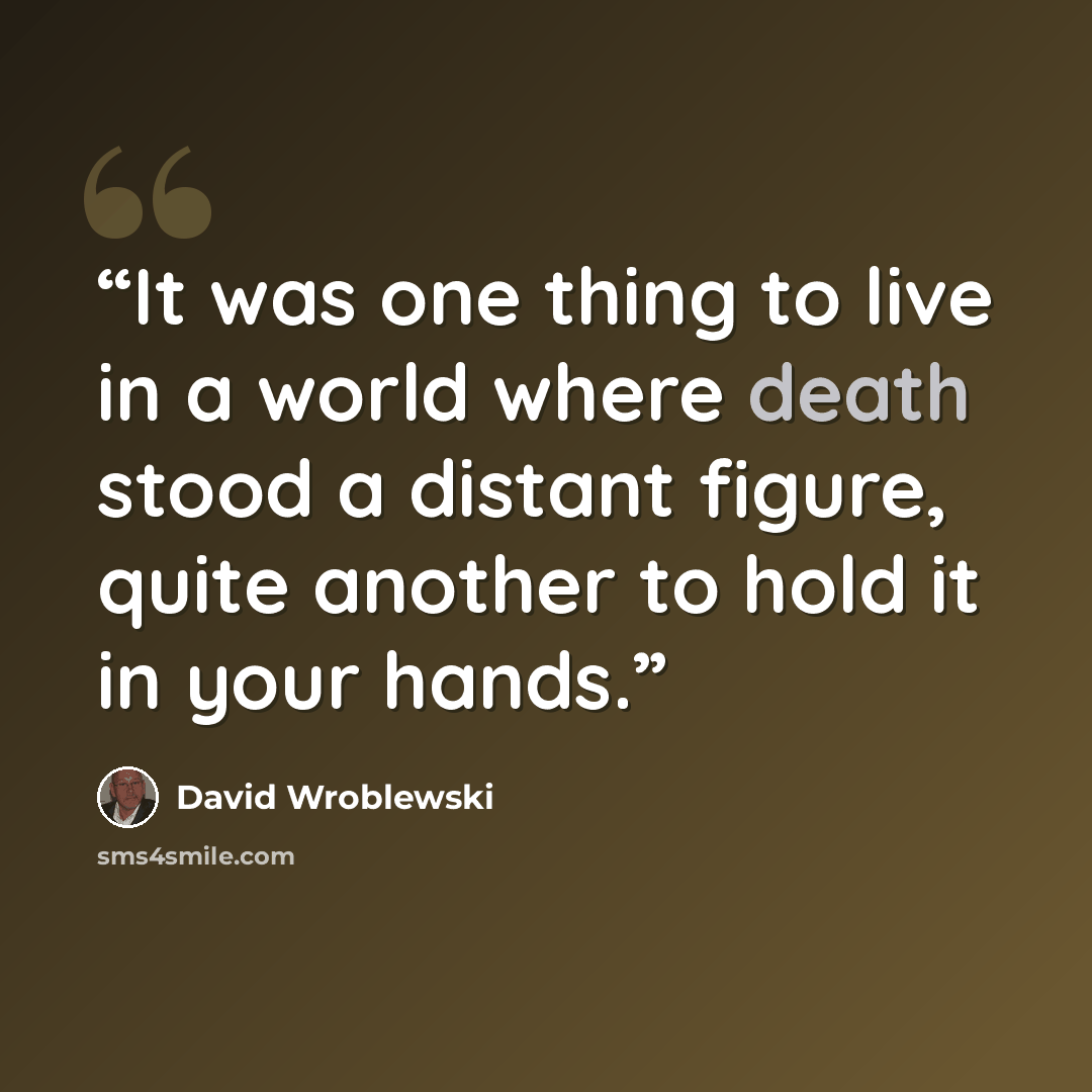 “It was one thing to live in a world where death stood a distant figure, quite another to hold it in your hands.” quote by David Wroblewski