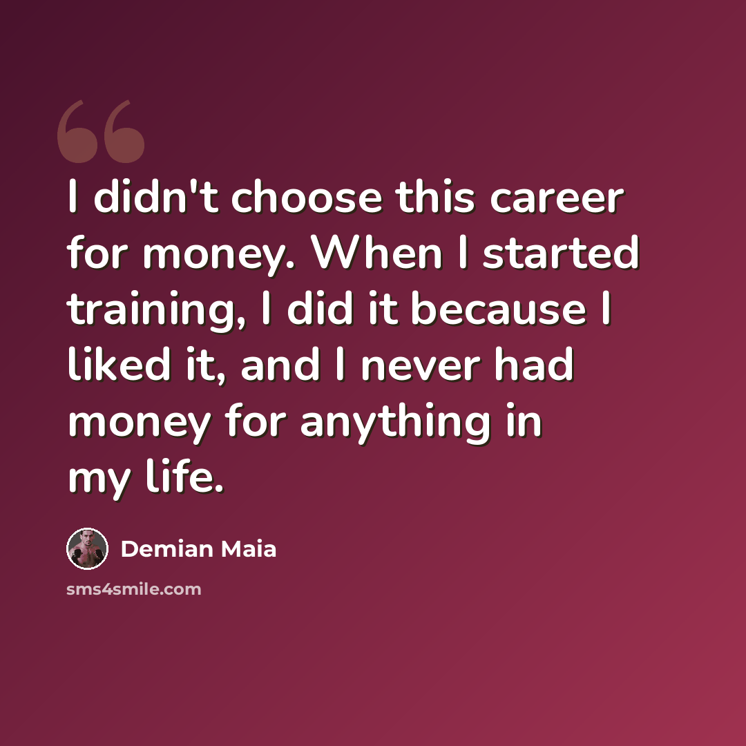 “I didn't choose this career for money. When I started training, I did it because I liked it, and I never had money for anything in my life.” quote by Demian Maia