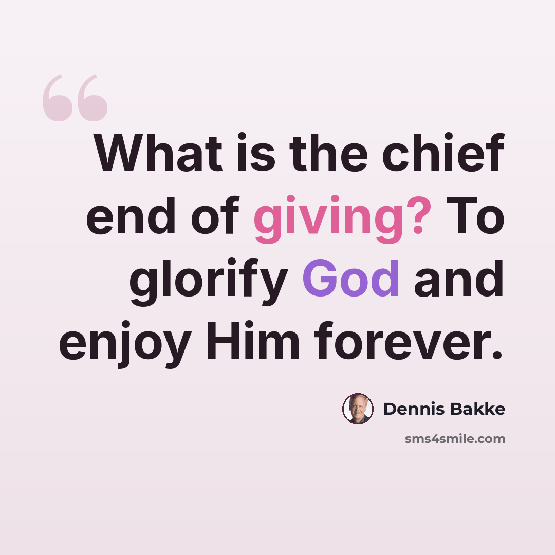 “What is the chief end of giving? To glorify God and enjoy Him forever.” quote by Dennis Bakke