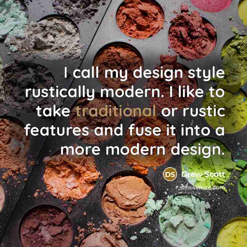 “I call my design style rustically modern. I like to take traditional or rustic features and fuse it into a more modern design.” quote by Drew Scott