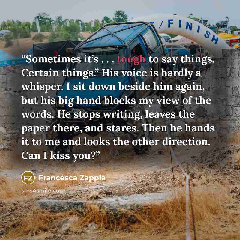 “Sometimes it’s . . . tough to say things. Certain things.” His voice is hardly a whisper. I sit down beside him again, but his big hand blocks my view of the words. He stops writing, leaves the paper there, and stares. Then he hands it to me and looks the other direction. Can I kiss you?” quote by Francesca Zappia