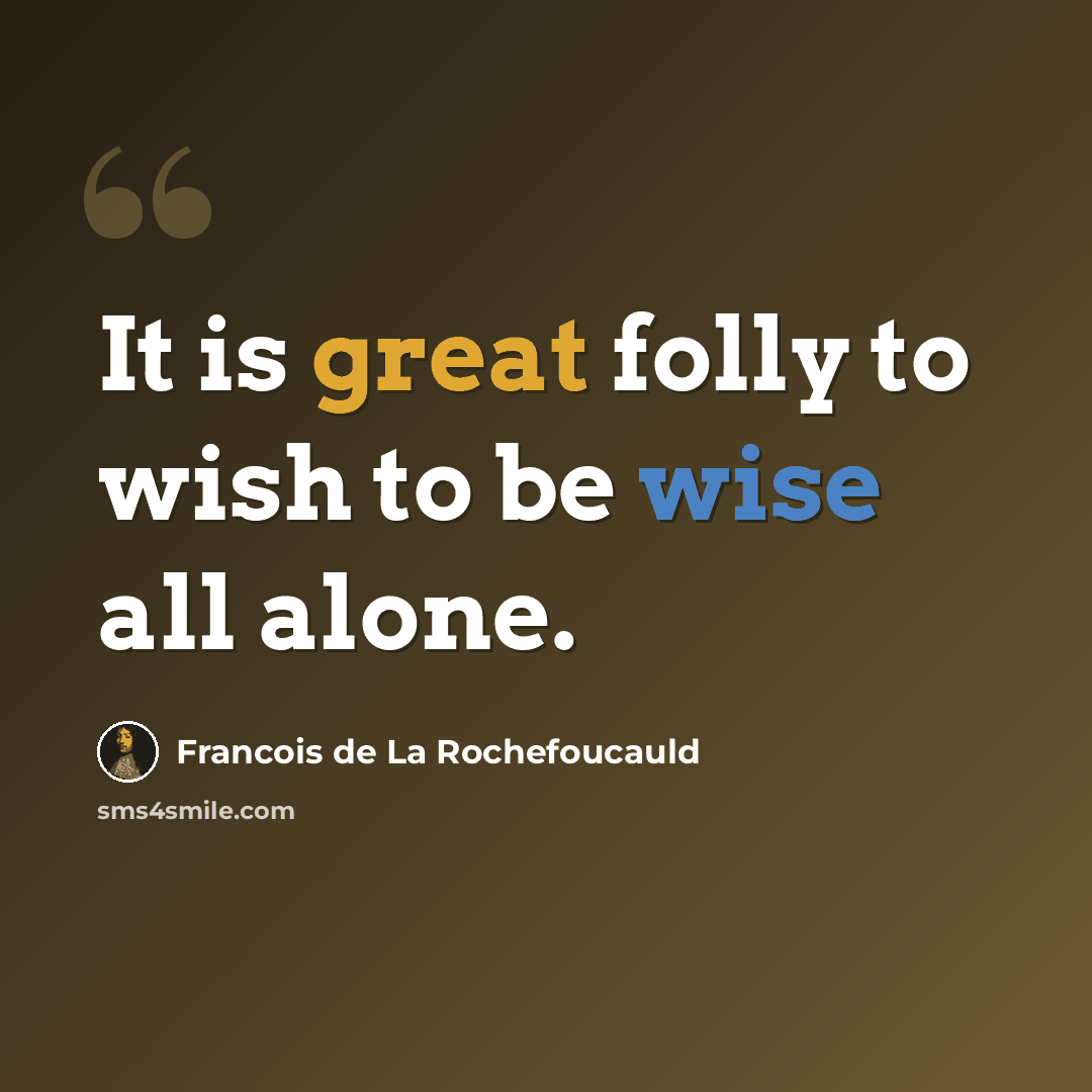 “It is great folly to wish to be wise all alone.” quote by Francois de La Rochefoucauld