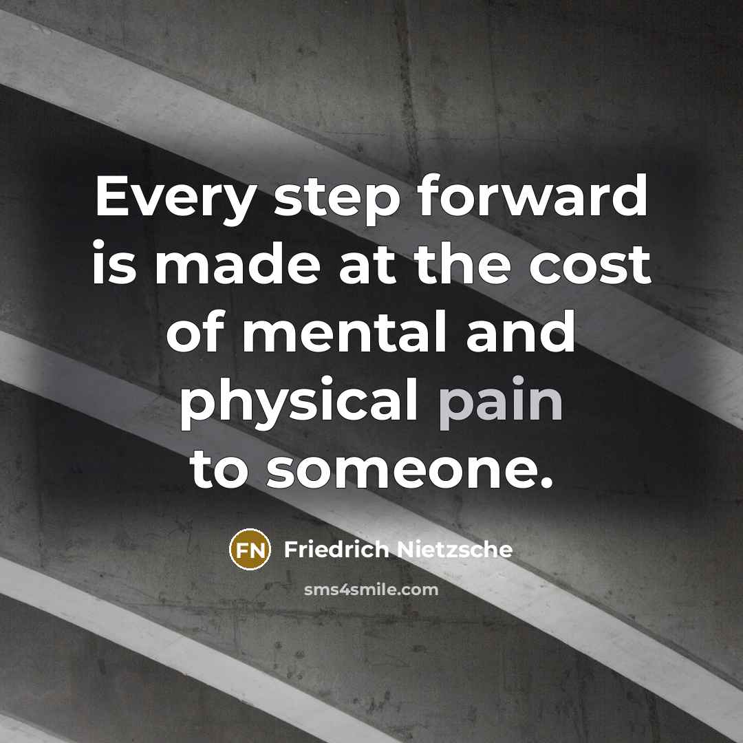 “Every step forward is made at the cost of mental and physical pain to someone.” quote by Friedrich Nietzsche