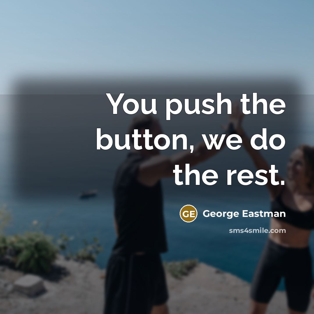 “You push the button, we do the rest.” quote by George Eastman