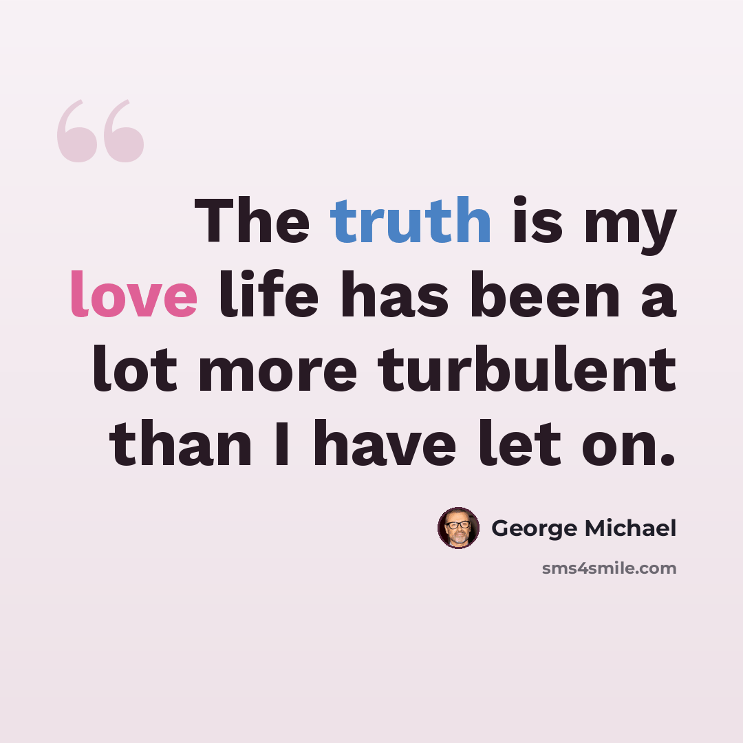 “The truth is my love life has been a lot more turbulent than I have let on.” quote by George Michael