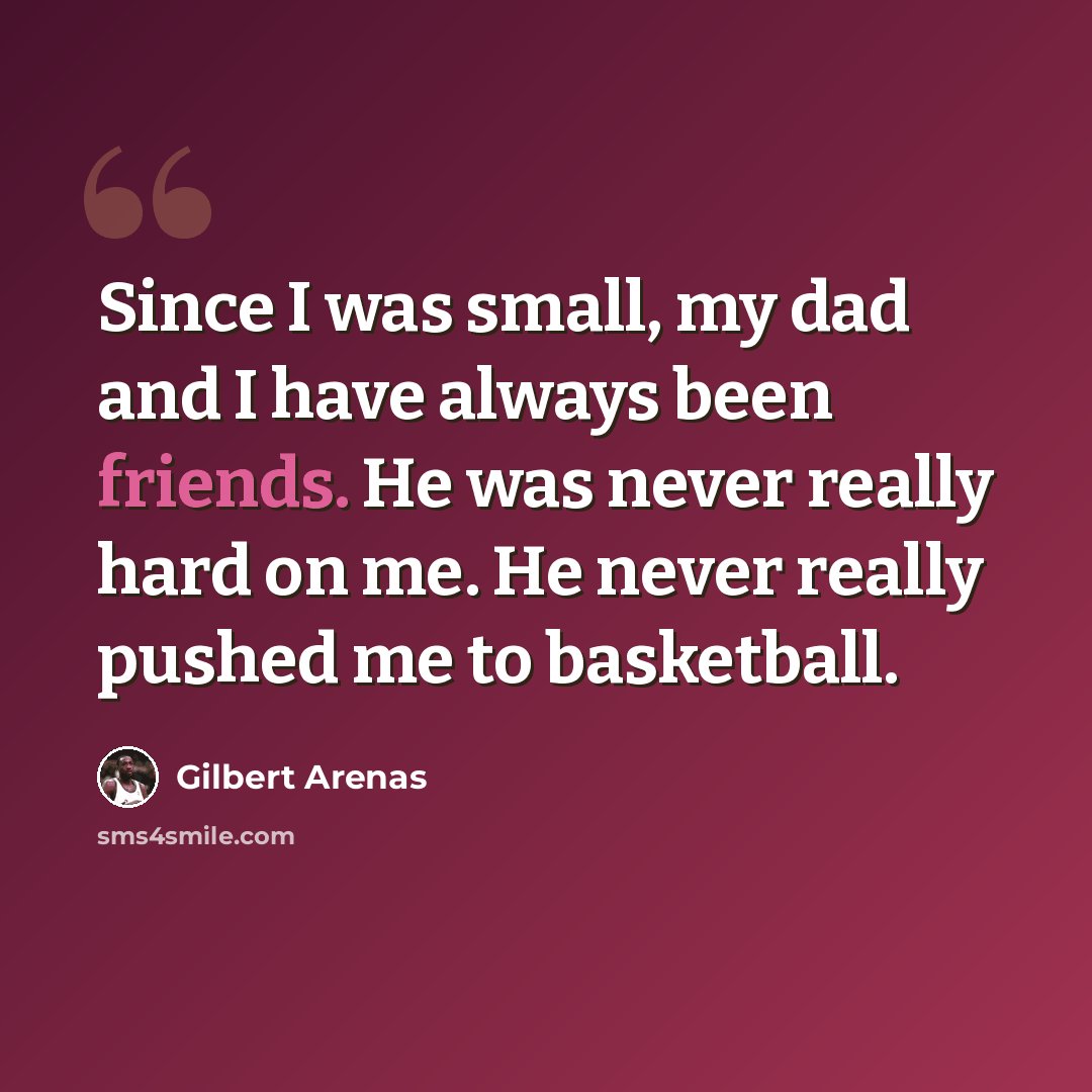 “Since I was small, my dad and I have always been friends. He was never really hard on me. He never really pushed me to basketball.” quote by Gilbert Arenas