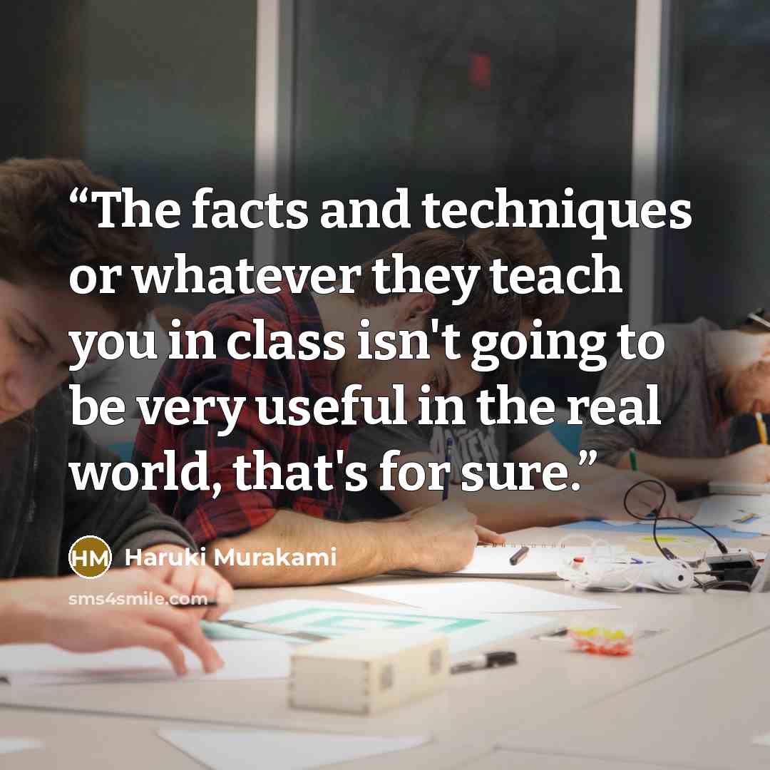 “The facts and techniques or whatever they teach you in class isn't going to be very useful in the real world, that's for sure.” quote by Haruki Murakami
