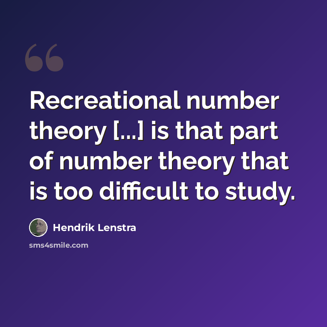 “Recreational number theory [...] is that part of number theory that is too difficult to study.” quote by Hendrik Lenstra