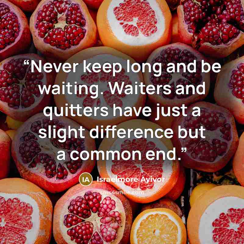 “Never keep long and be waiting. Waiters and quitters have just a slight difference but a common end.” quote by Israelmore Ayivor