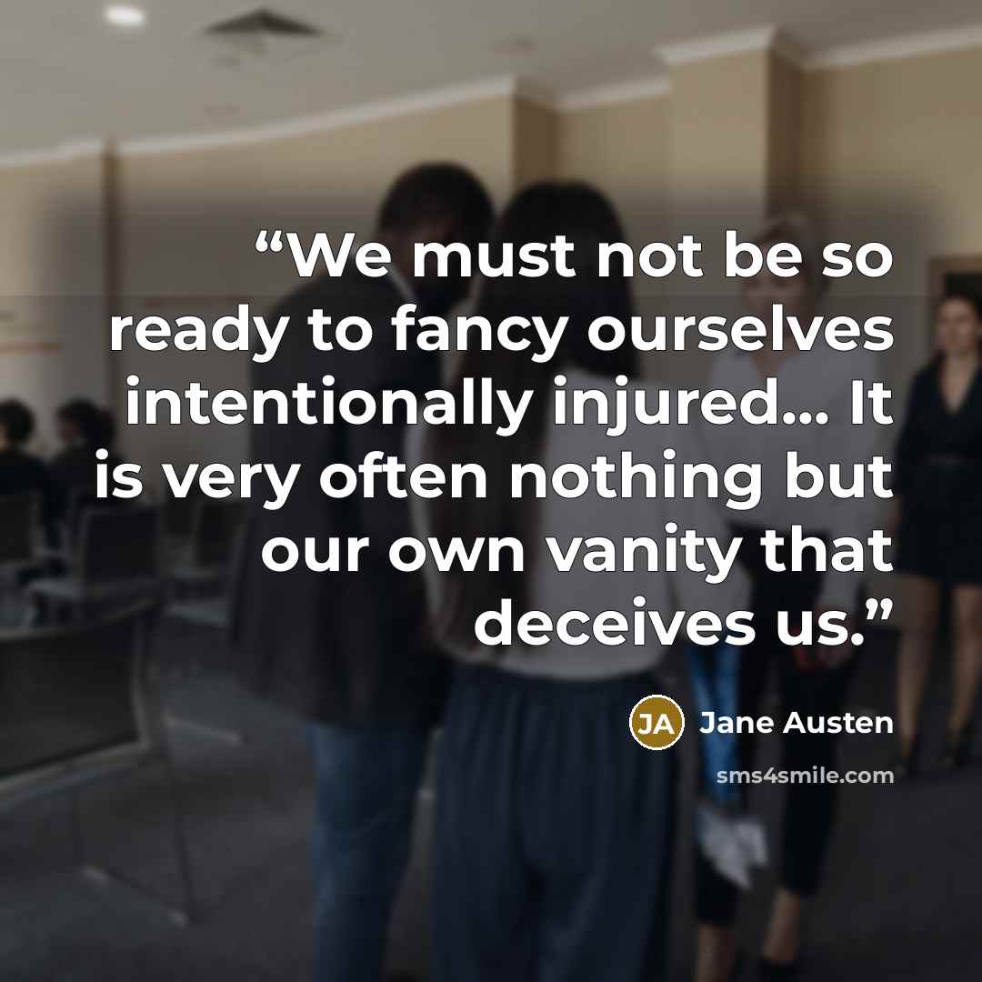“We must not be so ready to fancy ourselves intentionally injured... It is very often nothing but our own vanity that deceives us.” quote by Jane Austen