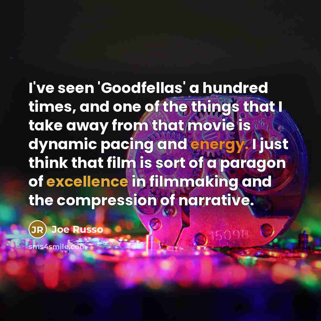 “I've seen 'Goodfellas' a hundred times, and one of the things that I take away from that movie is dynamic pacing and energy. I just think that film is sort of a paragon of excellence in filmmaking and the compression of narrative.” quote by Joe Russo