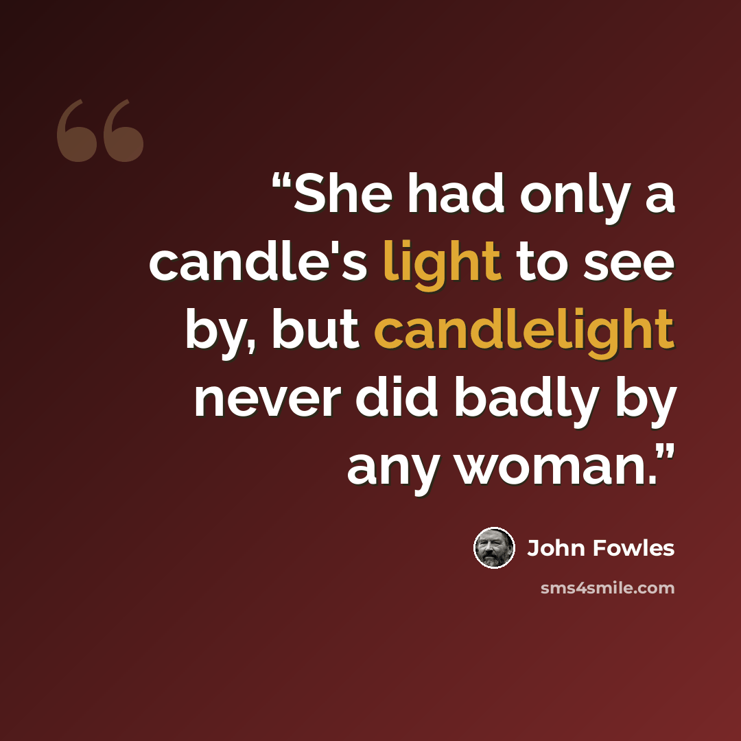 “She had only a candle's light to see by, but candlelight never did badly by any woman.” quote by John Fowles