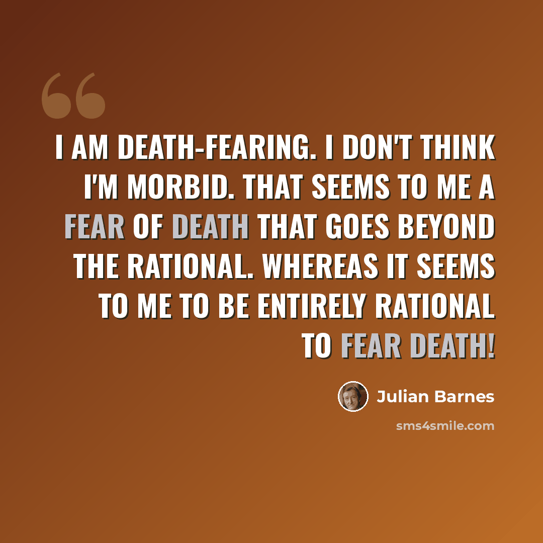 “I am death-fearing. I don't think I'm morbid. That seems to me a fear of death that goes beyond the rational. Whereas it seems to me to be entirely rational to fear death!” quote by Julian Barnes