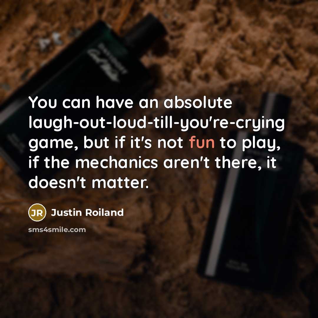 “You can have an absolute laugh-out-loud-till-you're-crying game, but if it's not fun to play, if the mechanics aren't there, it doesn't matter.” quote by Justin Roiland