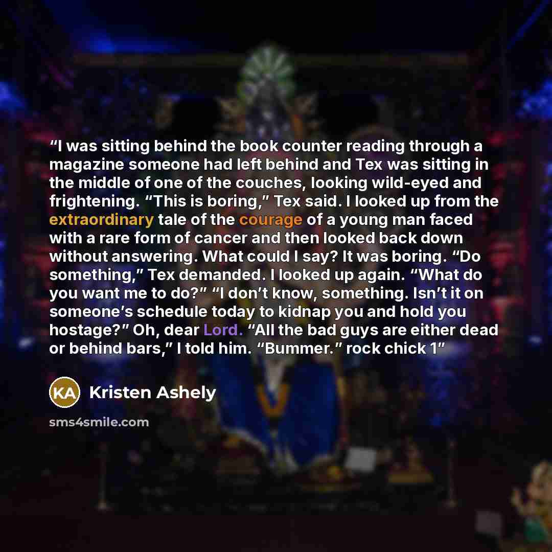 “I was sitting behind the book counter reading through a magazine someone had left behind and Tex was sitting in the middle of one of the couches, looking wild-eyed and frightening. “This is boring,” Tex said. I looked up from the extraordinary tale of the courage of a young man faced with a rare…” quote by Kristen Ashely