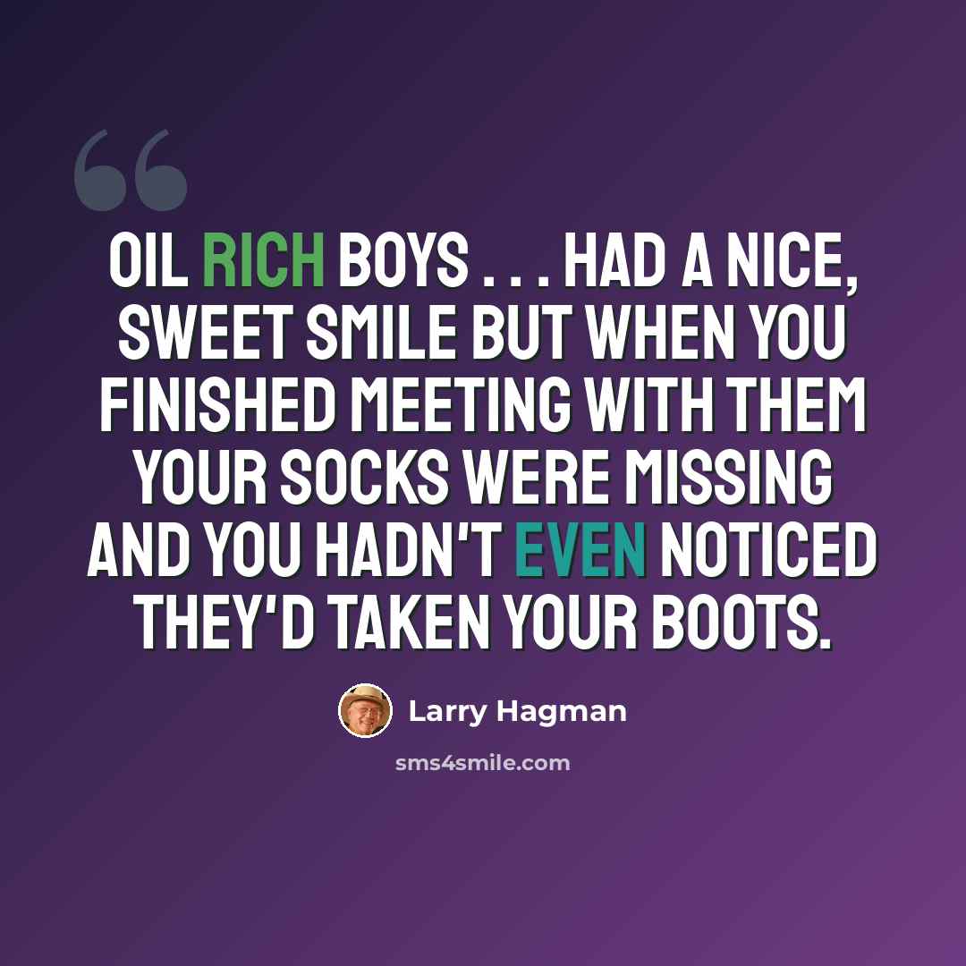 “Oil rich boys . . . had a nice, sweet smile but when you finished meeting with them your socks were missing and you hadn't even noticed they'd taken your boots.” quote by Larry Hagman