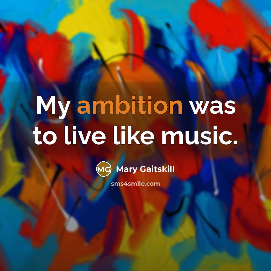 “My ambition was to live like music.” quote by Mary Gaitskill