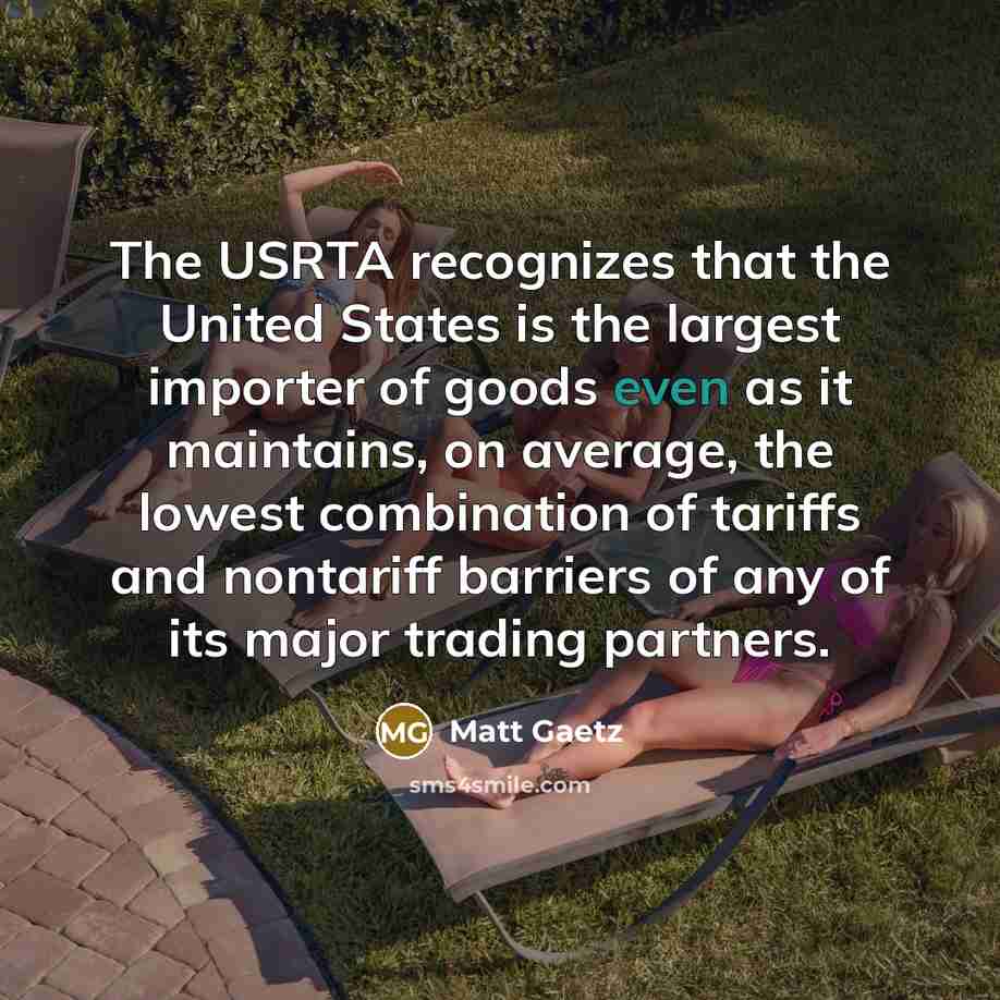“The USRTA recognizes that the United States is the largest importer of goods even as it maintains, on average, the lowest combination of tariffs and nontariff barriers of any of its major trading partners.” quote by Matt Gaetz