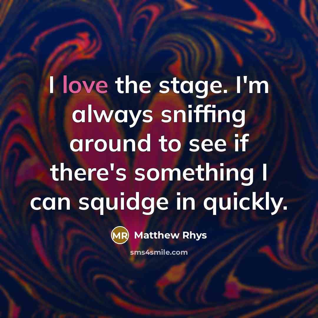 “I love the stage. I'm always sniffing around to see if there's something I can squidge in quickly.” quote by Matthew Rhys