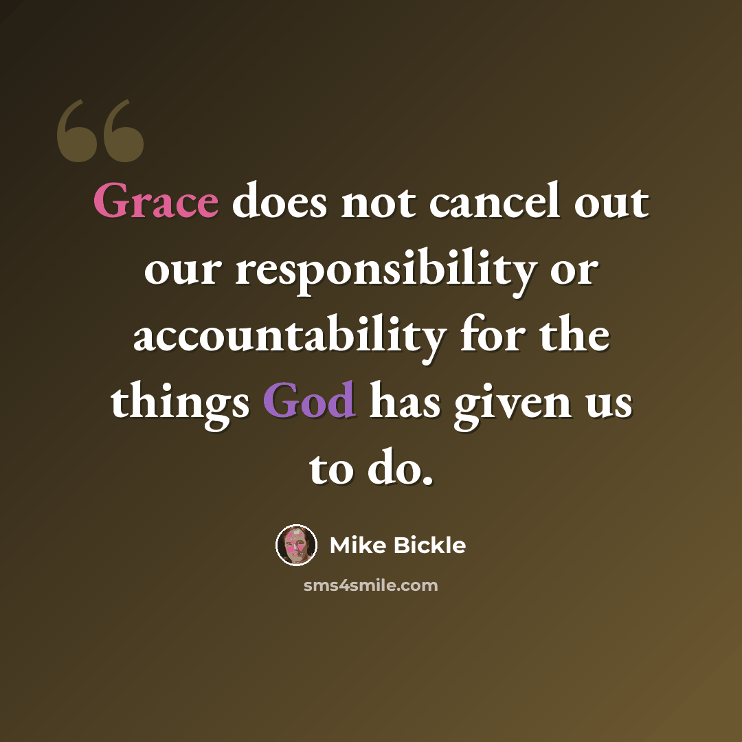 “Grace does not cancel out our responsibility or accountability for the things God has given us to do.” quote by Mike Bickle