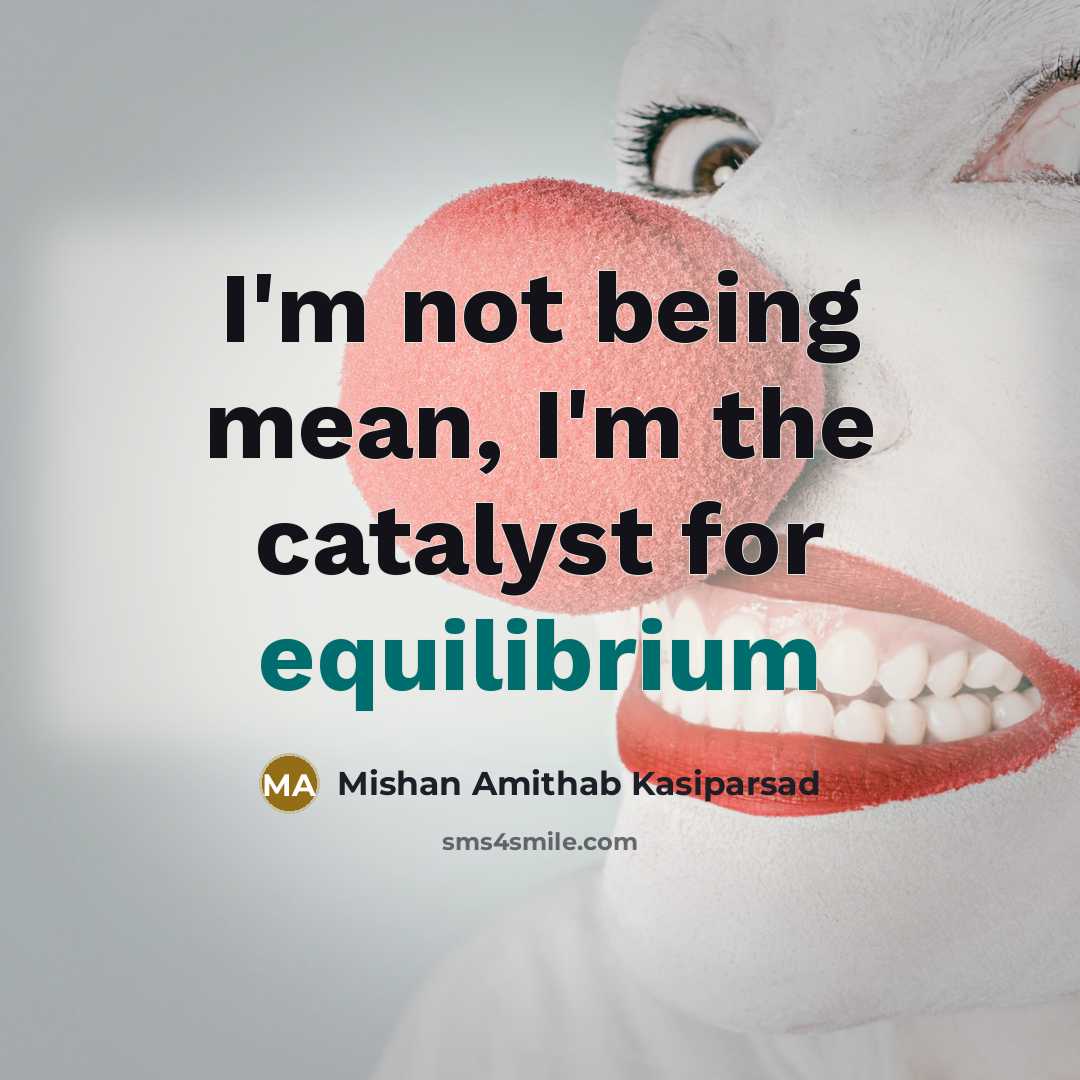 “I'm not being mean, I'm the catalyst for equilibrium” quote by Mishan Amithab Kasiparsad