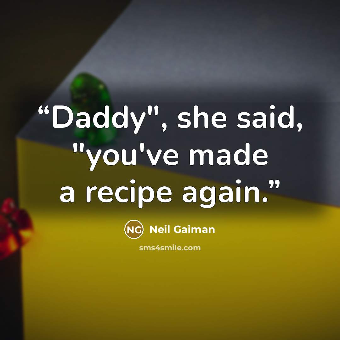 “Daddy", she said, "you've made a recipe again.” quote by Neil Gaiman