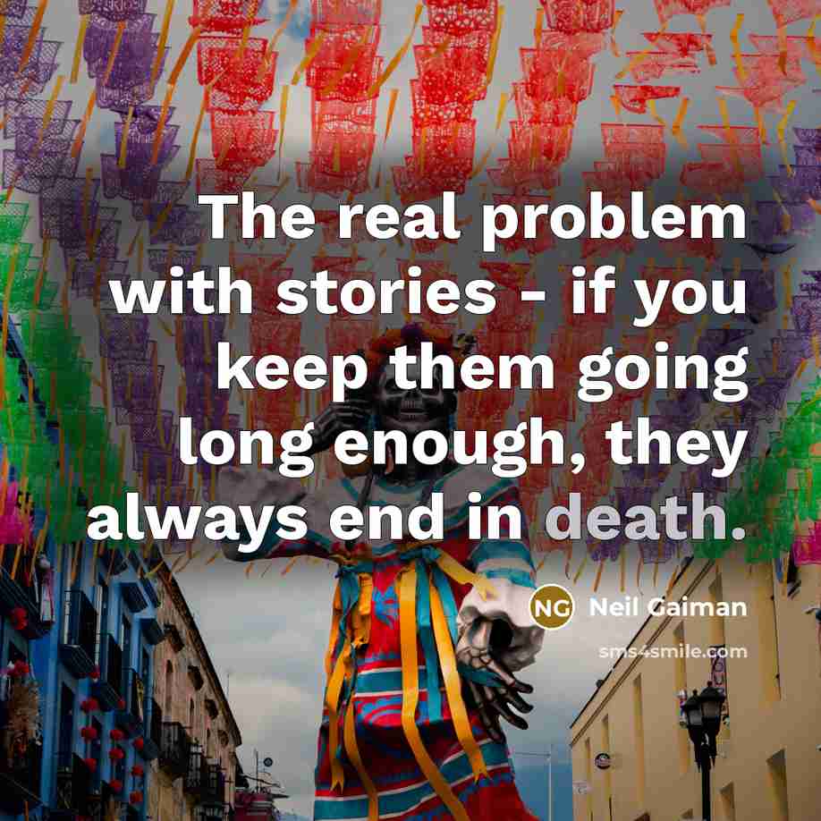 “The real problem with stories - if you keep them going long enough, they always end in death.” quote by Neil Gaiman