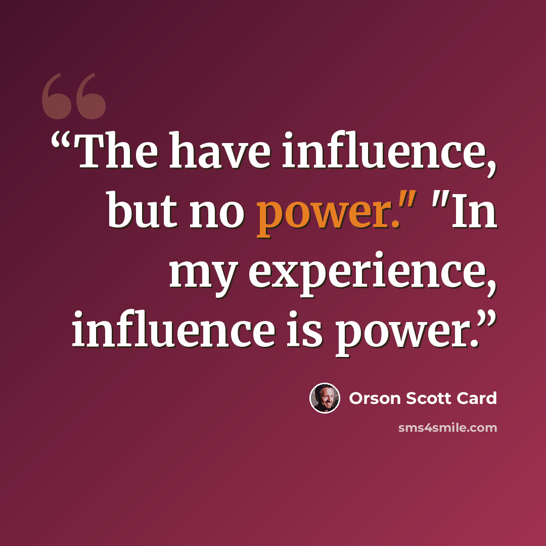 “The have influence, but no power." "In my experience, influence is power.” quote by Orson Scott Card