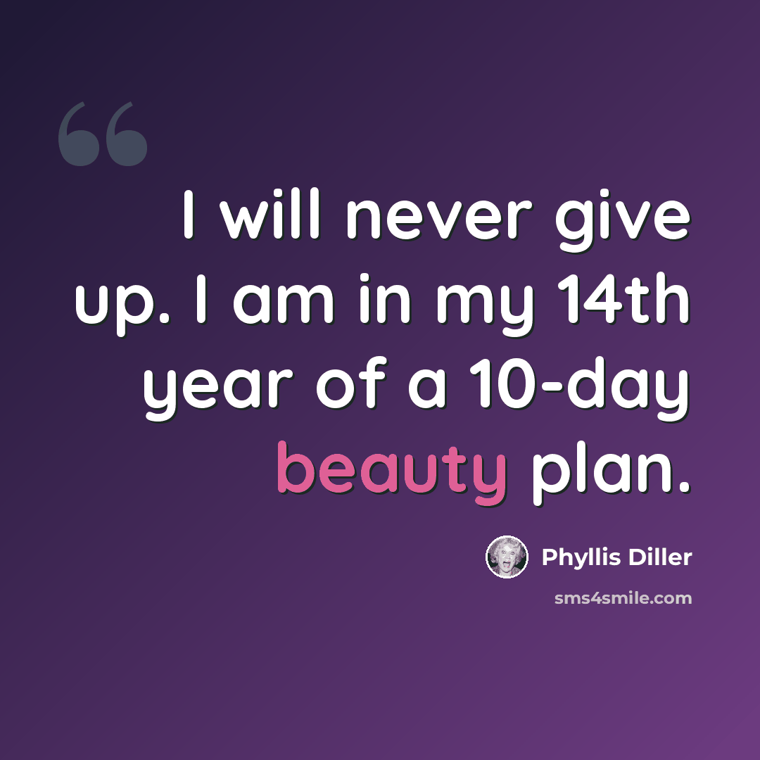 “I will never give up. I am in my 14th year of a 10-day beauty plan.” quote by Phyllis Diller