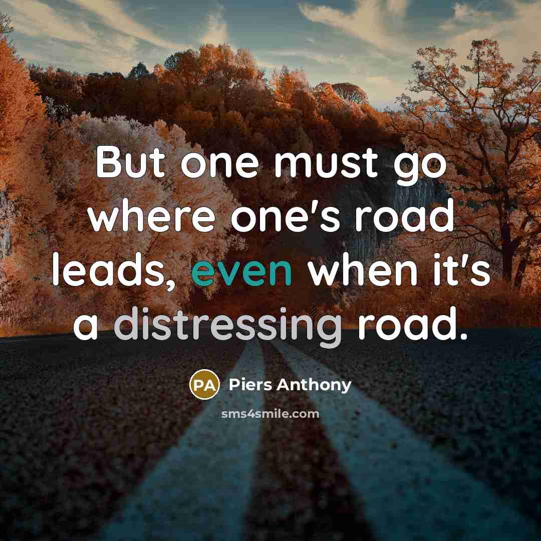 “But one must go where one's road leads, even when it's a distressing road.” quote by Piers Anthony