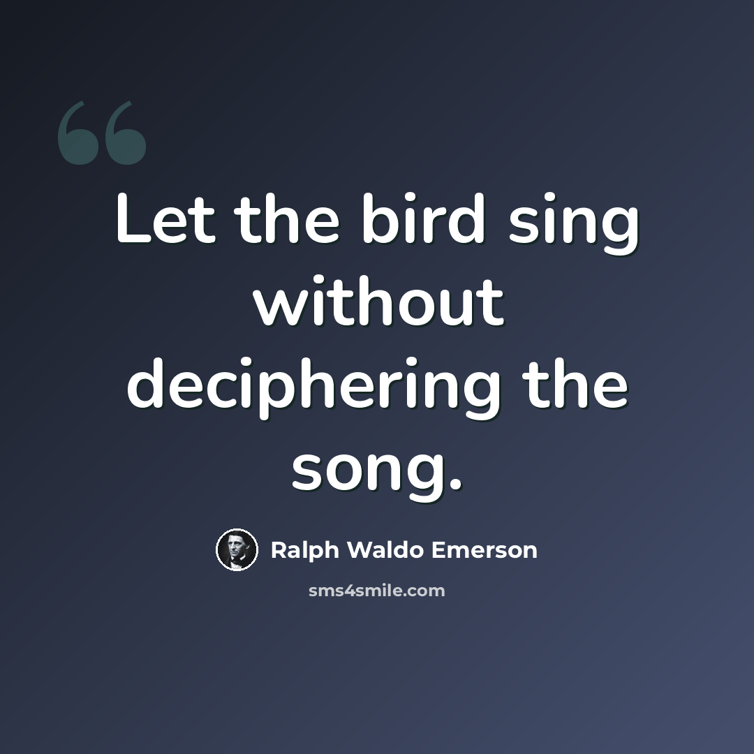 “Let the bird sing without deciphering the song.” quote by Ralph Waldo Emerson